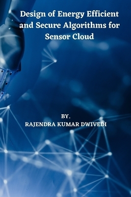 Design of Energy Efficient and Secure Algorithms for Sensor Cloud - Rajendra Kumar Dwivedi