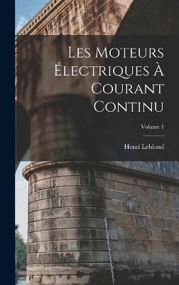 Les Moteurs Électriques À Courant Continu; Volume 1 - Henri Leblond