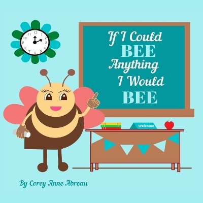 If I Could BEE Anything I Would BEE - Corey Anne Abreau