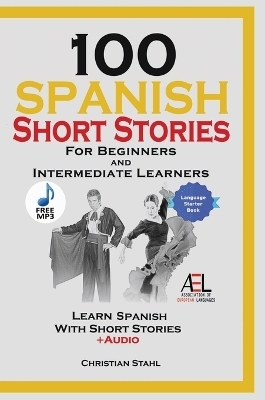 100 Spanish Short Stories for Beginners and Intermediate Learners Learn Spanish With Short Stories + Audio - Christian Stahl