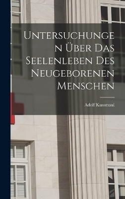 Untersuchungen Über das Seelenleben des Neugeborenen Menschen - Adolf Kussmaul