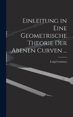 Einleitung in Eine Geometrische Theorie Der Abenen Curven ... - Luigi Cremona