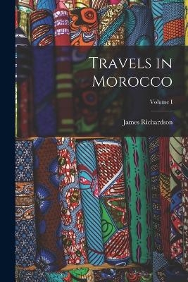 Travels in Morocco; Volume I - James Richardson