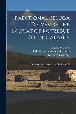 Traditional Beluga Drives of the Iñupiat of Kotzebue Sound, Alaska - James W Vanstone, Charles Lucier