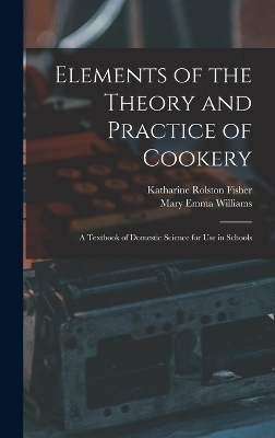 Elements of the Theory and Practice of Cookery - Mary Emma Williams, Katharine Rolston Fisher