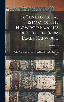 A Genealogical History of the Harwood Families Descended From James Harwood - Watson H B 1854 Harwood