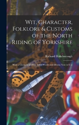 Wit, Character, Folklore & Customs of the North Riding of Yorkshire - Richard Blakeborough