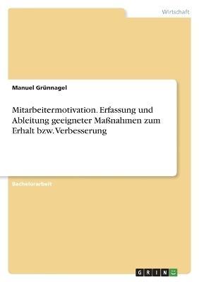 Mitarbeitermotivation. Erfassung und Ableitung geeigneter MaÃnahmen zum Erhalt bzw. Verbesserung - Manuel GrÃ¼nnagel