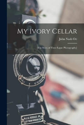 My Ivory Cellar; [the Story of Time-lapse Photography] - John Nash Ott