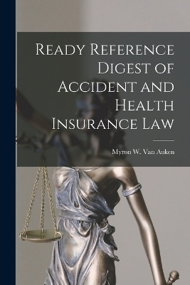 Ready Reference Digest of Accident and Health Insurance Law - Myron W Van Auken