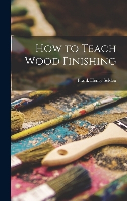 How to Teach Wood Finishing - Frank Henry Selden