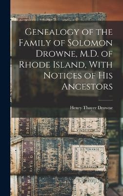 Genealogy of the Family of Solomon Drowne, M.D. of Rhode Island, With Notices of His Ancestors - Henry Thayer Drowne