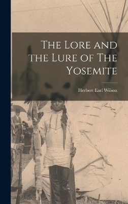 The Lore and the Lure of The Yosemite - Herbert Earl Wilson