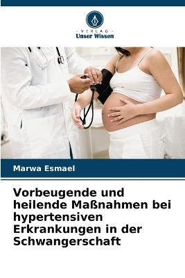 Vorbeugende und heilende Maßnahmen bei hypertensiven Erkrankungen in der Schwangerschaft - Marwa Esmael