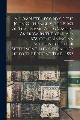 A Complete Record of the John Olin Family, the First of That Name who Came to America in the Year A.D. 1678. Containing an Account of Their Settlement and Genealogy up to the Present Time--1893 - C C B 1817 Olin