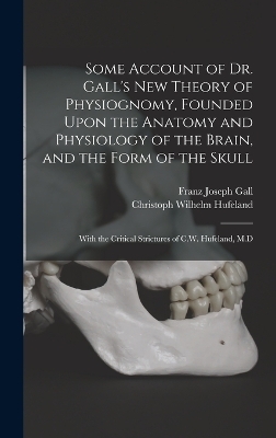 Some Account of Dr. Gall's New Theory of Physiognomy, Founded Upon the Anatomy and Physiology of the Brain, and the Form of the Skull - Christoph Wilhelm Hufeland, Franz Joseph Gall