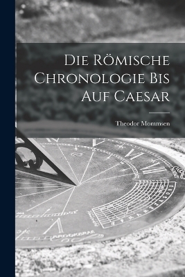 Die Römische Chronologie bis auf Caesar - Theodor Mommsen