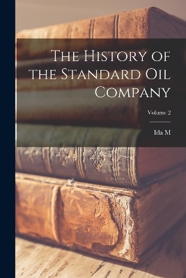 The History of the Standard Oil Company; Volume 2 - Ida M 1857-1944 Tarbell