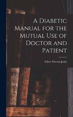 A Diabetic Manual for the Mutual Use of Doctor and Patient - Elliott Proctor Joslin