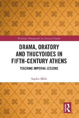 Drama, Oratory and Thucydides in Fifth-Century Athens - Sophie Mills