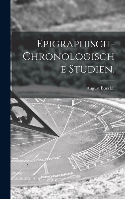 Epigraphisch-chronologische Studien. - August Boeckh