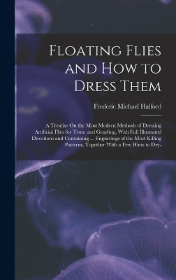 Floating Flies and How to Dress Them - Frederic Michael Halford