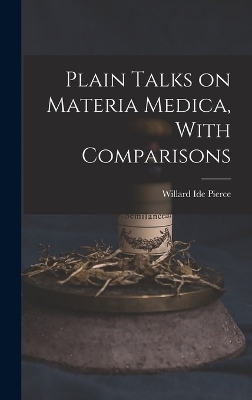 Plain Talks on Materia Medica, With Comparisons - Willard Ide Pierce