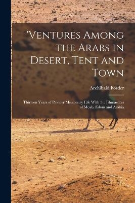 'ventures Among the Arabs in Desert, Tent and Town - Archibald Forder