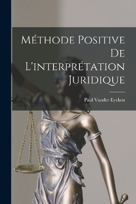 Méthode Positive De L'interprétation Juridique - Paul Vander Eycken