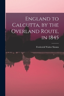 England to Calcutta, by the Overland Route, in 1845 - Frederick Walter Simms