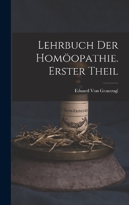 Lehrbuch Der Homöopathie. Erster Theil - Eduard Von Grauvogl