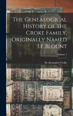 The Genealogical History of the Croke Family, Originally Named Le Blount; Volume 1 - 