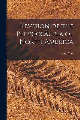 Revision of the Pelycosauria of North America - E C Case