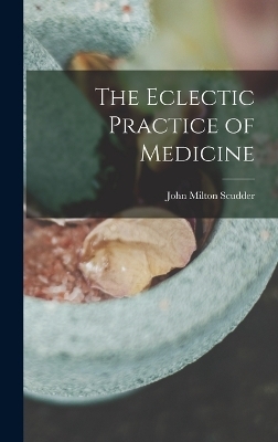 The Eclectic Practice of Medicine - John Milton Scudder