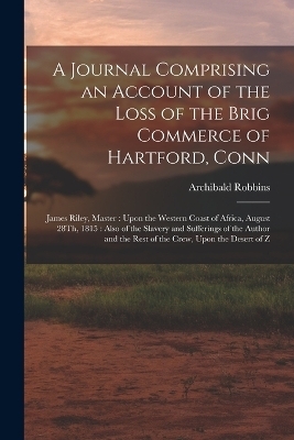 A Journal Comprising an Account of the Loss of the Brig Commerce of Hartford, Conn - Archibald Robbins