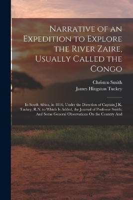 Narrative of an Expedition to Explore the River Zaire, Usually Called the Congo - James Hingston Tuckey, Christen Smith