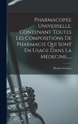 Pharmacopée Universelle, Contenant Toutes Les Compositions De Pharmacie Qui Sont En Usage Dans La Médecine, .... - Nicolas Lémery