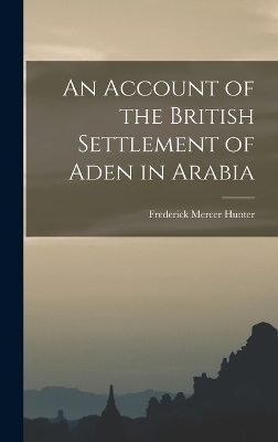 An Account of the British Settlement of Aden in Arabia - Frederick Mercer Hunter