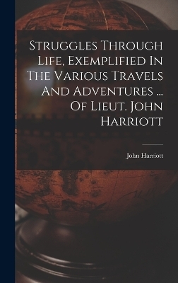 Struggles Through Life, Exemplified In The Various Travels And Adventures ... Of Lieut. John Harriott - John Harriott