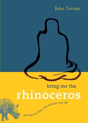 Bring Me the Rhinoceros - John Tarrant