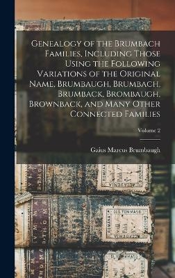 Genealogy of the Brumbach Families, Including Those Using the Following Variations of the Original Name, Brumbaugh, Brumbach, Brumback, Brombaugh, Brownback, and Many Other Connected Families; Volume 2 - 