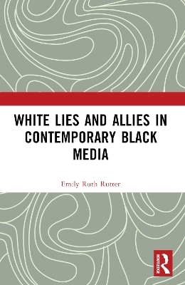 White Lies and Allies in Contemporary Black Media - Emily Ruth Rutter