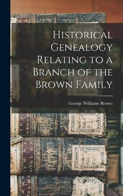Historical Genealogy Relating to a Branch of the Brown Family - George Williams Brown