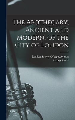The Apothecary, Ancient and Modern, of the City of London - George Corfe