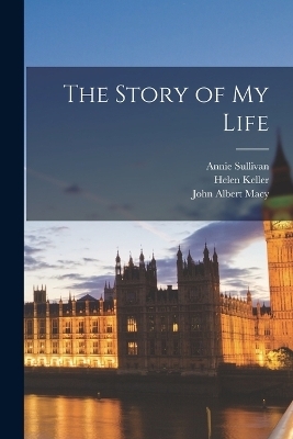 The Story of My Life - John Albert Macy, Helen Keller, Annie Sullivan