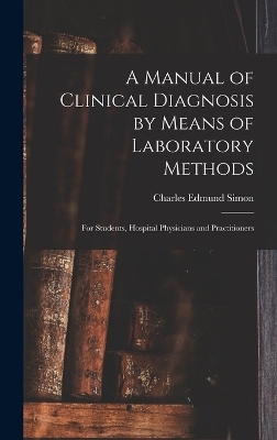 A Manual of Clinical Diagnosis by Means of Laboratory Methods - Charles Edmund Simon