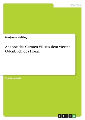 Analyse des Carmen VII aus dem vierten Odenbuch des Horaz - Benjamin Halking