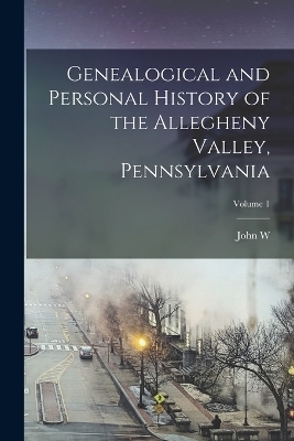 Genealogical and Personal History of the Allegheny Valley, Pennsylvania; Volume 1 - John W 1840-1921 Jordan