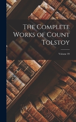 The Complete Works of Count Tolstoy; Volume 19 -  Anonymous