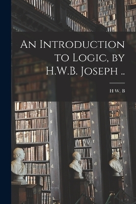 An Introduction to Logic, by H.W.B. Joseph .. - H W B 1867-1943 Joseph